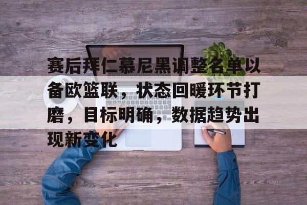 赛后拜仁慕尼黑调整名单以备欧篮联，状态回暖环节打磨，目标明确，数据趋势出现新变化的简单介绍-九游云游戏平台入口